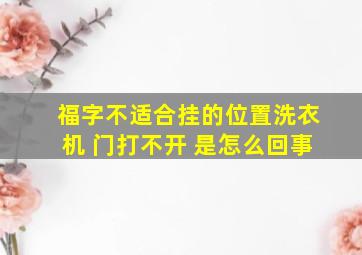 福字不适合挂的位置洗衣机 门打不开 是怎么回事